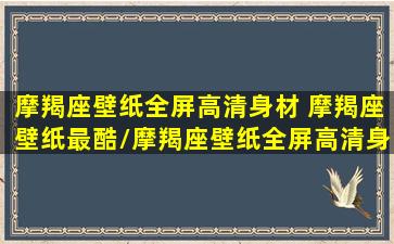 摩羯座壁纸全屏高清身材 摩羯座壁纸最酷/摩羯座壁纸全屏高清身材 摩羯座壁纸最酷-我的网站